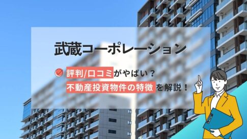 武蔵コーポレーションの評判口コミやばい?不動産投資物件の特徴を解説