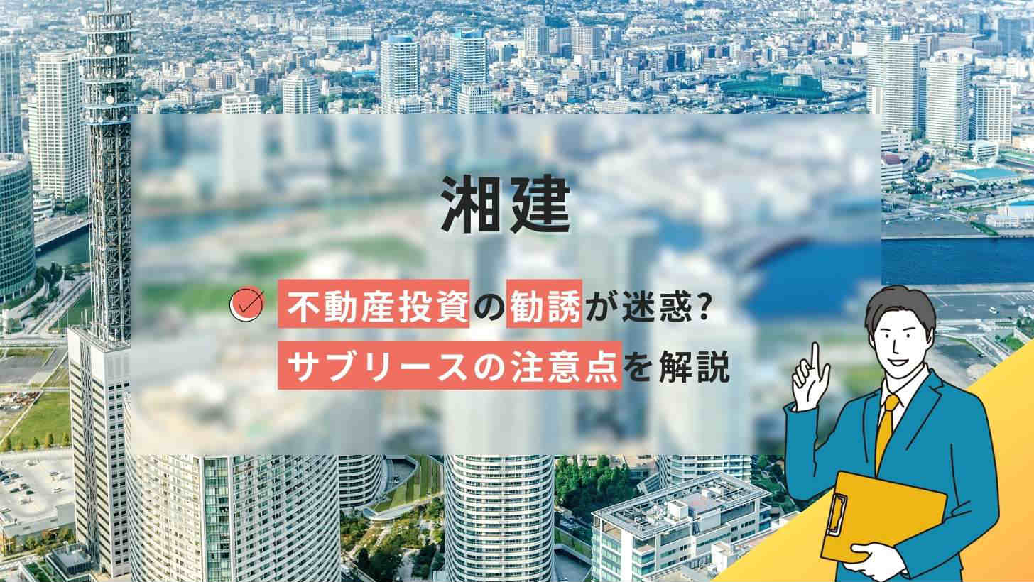 湘建の評判口コミは?不動産投資の勧誘が迷惑?サブリースの注意点を解説