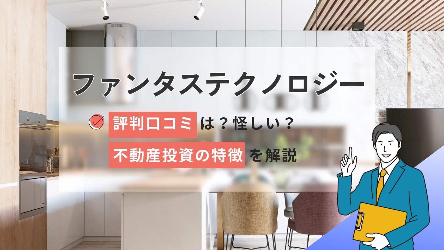 ファンタステクノロジーの評判口コミ怪しい?不動産投資の特徴を解説